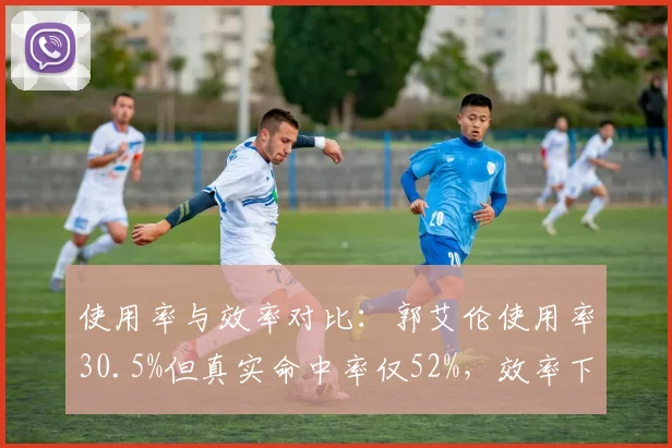 使用率与效率对比：郭艾伦使用率30.5%但真实命中率仅52%，效率下滑明显