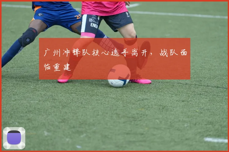 广州冲锋队核心选手离开，战队面临重建